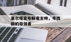 三亿体育体育官方-塞尔塔宣布解雇主帅，寻找新的带领者的简单介绍